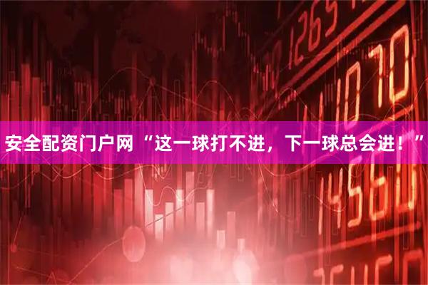 安全配资门户网 “这一球打不进，下一球总会进！”