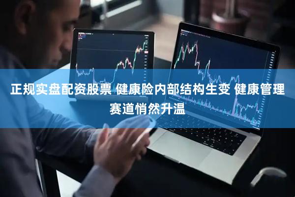 正规实盘配资股票 健康险内部结构生变 健康管理赛道悄然升温