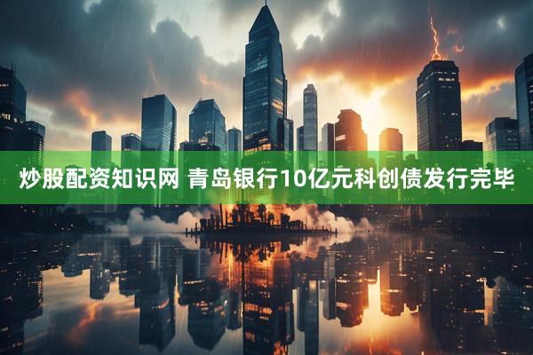 炒股配资知识网 青岛银行10亿元科创债发行完毕